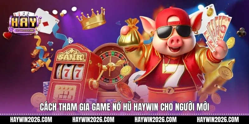 Cách tham gia game nổ hũ Haywin cho người mới