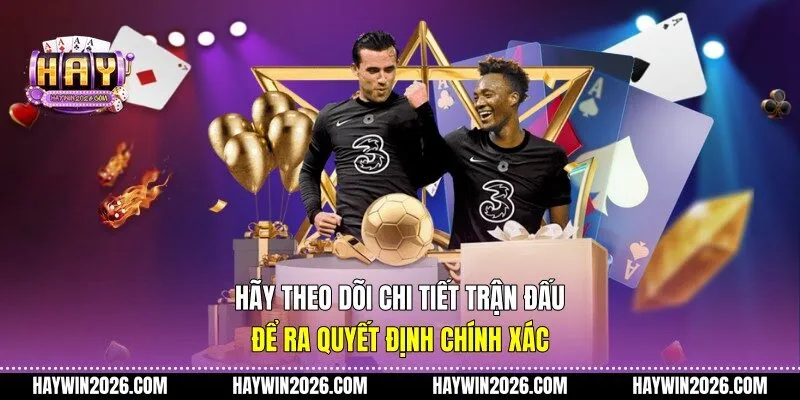 Hãy theo dõi chi tiết trận đấu để ra quyết định chính xác